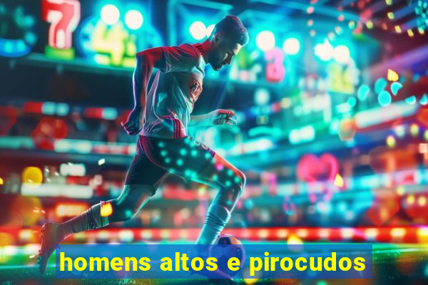 homens altos e pirocudos